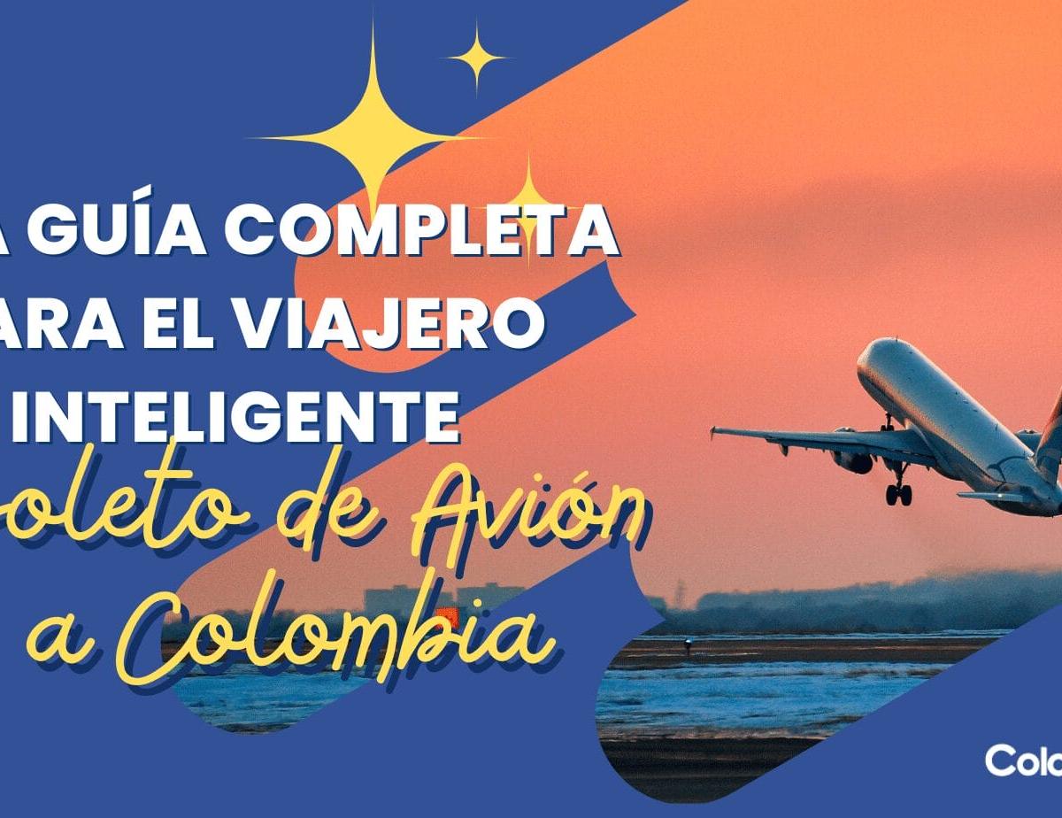 Boleto de Avión a Colombia: Una Guía Completa para el Viajero Inteligente