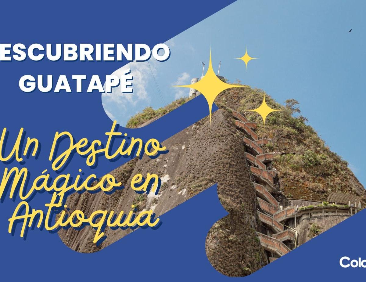 Descubriendo Guatapé: Un Destino Mágico en Antioquia