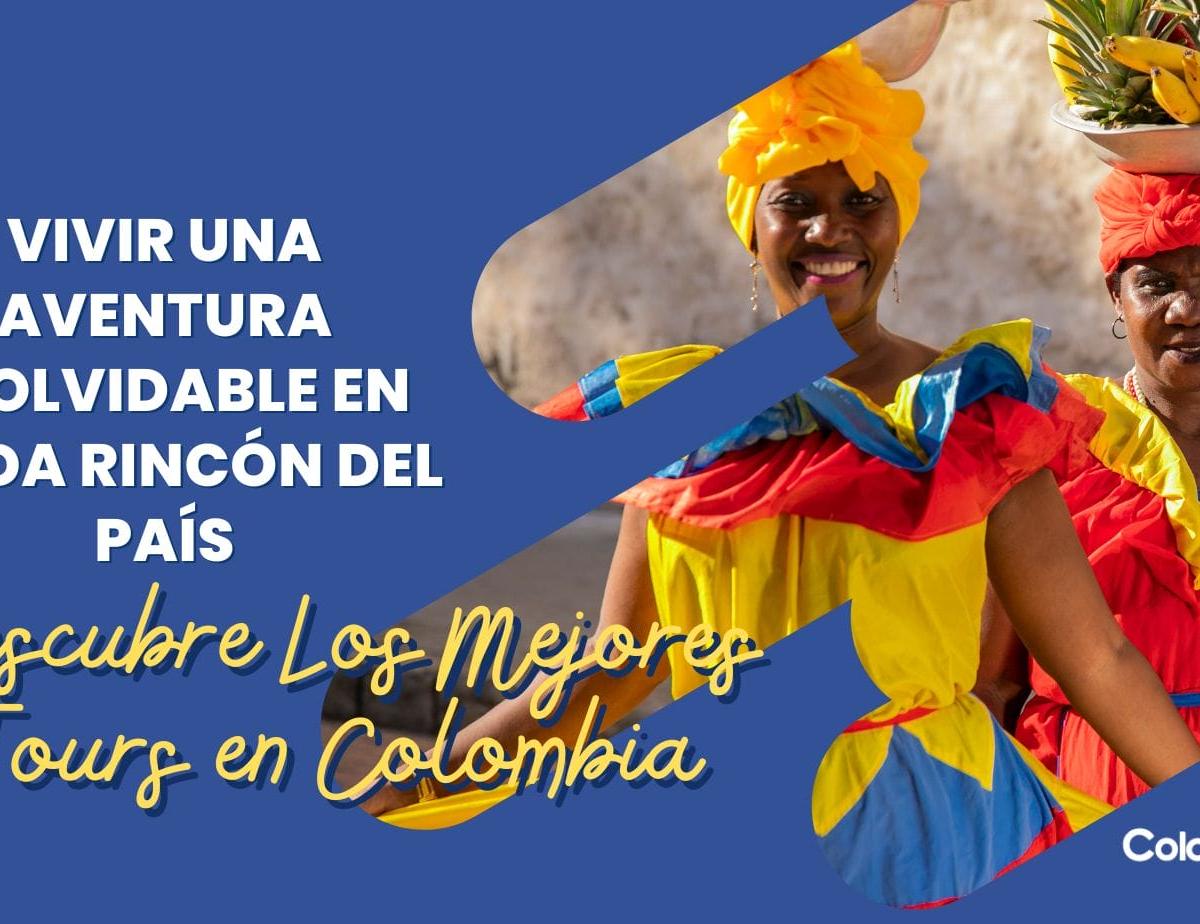 Descubre Los Mejores Tours en Colombia para Vivir una Aventura Inolvidable en Cada Rincón del País
